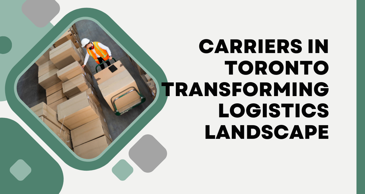 Driving Success: Carriers in Toronto Transforming Logistics Landscape