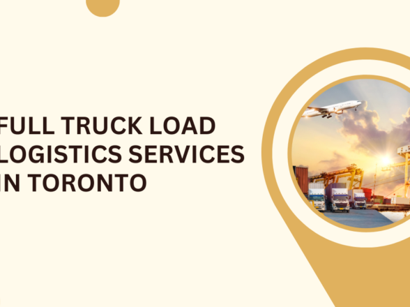 Full Truck Load Logistics Services in Toronto